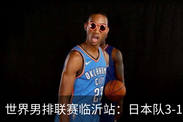 世界男排联赛临沂站：日本队3-1击败中国队 收获三连胜