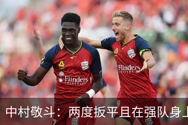 中村敬斗：两度扳平且在强队身上收获积分，这让我们收获更多自信