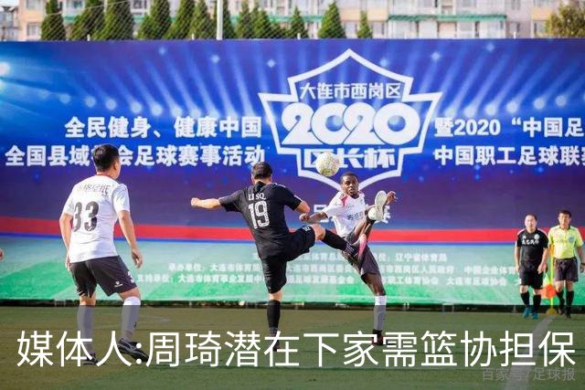媒体人:周琦潜在下家需篮协担保 篮协不敢担保