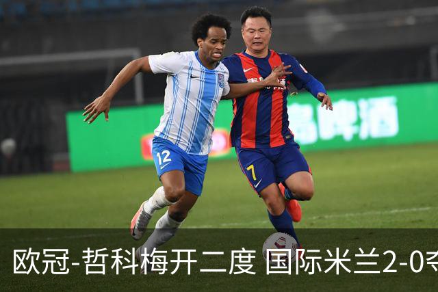 欧冠-哲科梅开二度 国际米兰2-0夺3连胜提前出线