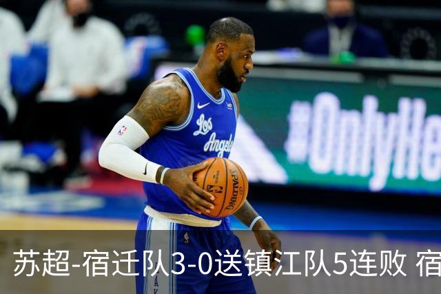 苏超-宿迁队3-0送镇江队5连败 宿迁三人破门镇江队后防两度送礼